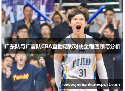 广东队与广夏队CBA直播精彩对决全程回顾与分析