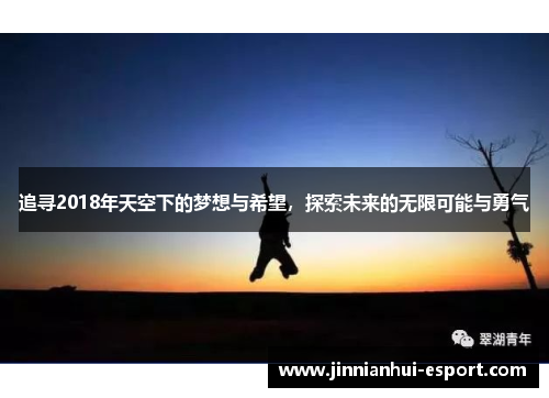 追寻2018年天空下的梦想与希望，探索未来的无限可能与勇气