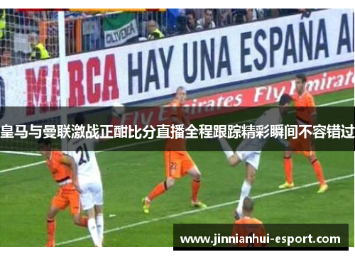 皇马与曼联激战正酣比分直播全程跟踪精彩瞬间不容错过