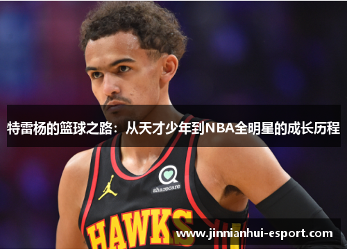 特雷杨的篮球之路：从天才少年到NBA全明星的成长历程